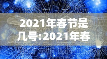 2021年春节是几号:2021年春节几号是三倍工资 2021年春节是几号:2021年春节几号是三倍工资