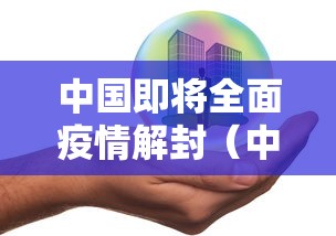 中国即将全面疫情解封(中国新冠疫情爆发与解封时间点) 中国即将全面疫情解封(中国新冠疫情爆发与解封时间点)