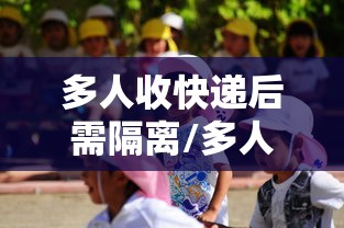 多人收快递后需隔离/多人收快递后需隔离几天 多人收快递后需隔离/多人收快递后需隔离几天