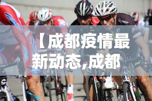 【成都疫情最新动态,成都疫情今天最新情况】 【成都疫情最新动态,成都疫情今天最新情况】