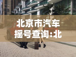 北京市汽车摇号查询:北京市汽车摇号网址