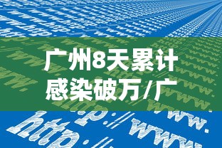 广州8天累计感染破万/广州几十例病毒