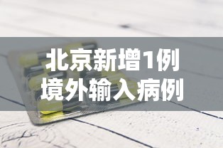 北京新增1例境外输入病例(北京昨日新增本土32 6) 北京新增1例境外输入病例(北京昨日新增本土32 6)