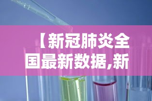 【新冠肺炎全国最新数据,新冠全国病历最新消息】 【新冠肺炎全国最新数据,新冠全国病历最新消息】