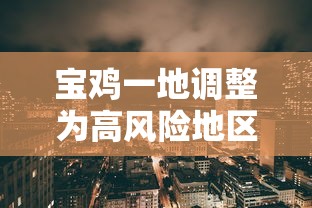 宝鸡一地调整为高风险地区:宝鸡高新区最新情况最新消息 宝鸡一地调整为高风险地区:宝鸡高新区最新情况最新消息