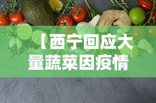 【西宁回应大量蔬菜因疫情被扔,西宁的蔬菜贵不贵呀】 【西宁回应大量蔬菜因疫情被扔,西宁的蔬菜贵不贵呀】