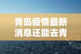 青岛疫情最新消息还能去青岛吗/青岛还能去玩吗 青岛疫情最新消息还能去青岛吗/青岛还能去玩吗