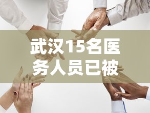 武汉15名医务人员已被感染:武汉15名医务人员已被感染病毒 武汉15名医务人员已被感染:武汉15名医务人员已被感染病毒