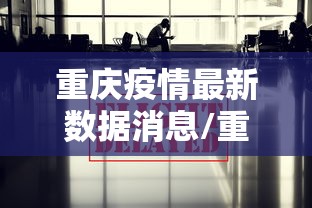 重庆疫情最新数据消息/重庆疫情最新数据消息2021 重庆疫情最新数据消息/重庆疫情最新数据消息2021