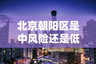 北京朝阳区是中风险还是低风险(北京朝阳区是东区还是西区) 北京朝阳区是中风险还是低风险(北京朝阳区是东区还是西区)