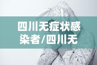 四川无症状感染者/四川无症状感染者有多少