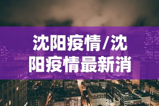 沈阳疫情/沈阳疫情最新消息今天情况通报