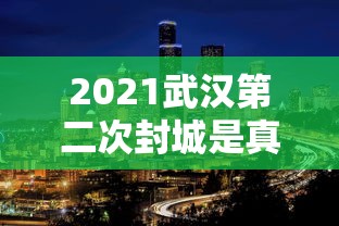 2021武汉第二次封城是真的吗/武汉2020封城通告原文 2021武汉第二次封城是真的吗/武汉2020封城通告原文