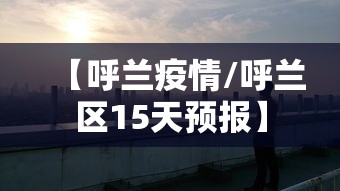 【呼兰疫情/呼兰区15天预报】 【呼兰疫情/呼兰区15天预报】