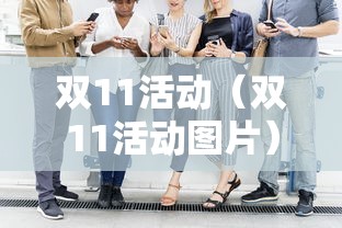 双11活动(双11活动图片) 双11活动(双11活动图片)
