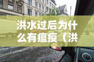 洪水过后为什么有瘟疫(洪水后瘟疫原因分析) 洪水过后为什么有瘟疫(洪水后瘟疫原因分析)