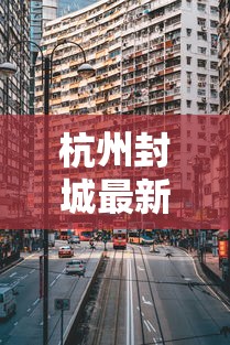 杭州封城最新消息2021:杭州封城最新消息2021年 杭州封城最新消息2021:杭州封城最新消息2021年