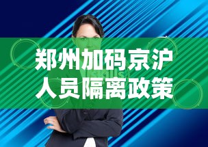 郑州加码京沪人员隔离政策/郑州加码京沪人员隔离政策最新消息 郑州加码京沪人员隔离政策/郑州加码京沪人员隔离政策最新消息