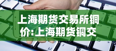 上海期货交易所铜价:上海期货铜交易行情 上海期货交易所铜价:上海期货铜交易行情
