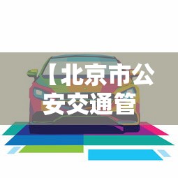 【北京市公安交通管理局违章查询,北京公安交管局官网入口】 【北京市公安交通管理局违章查询,北京公安交管局官网入口】