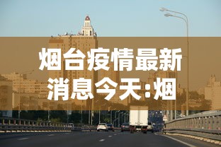 烟台疫情最新消息今天:烟台疫情最新情况 烟台疫情最新消息今天:烟台疫情最新情况