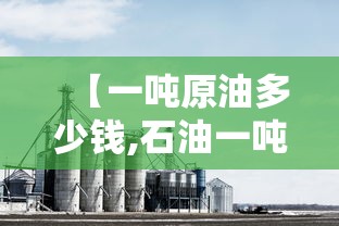 【一吨原油多少钱,石油一吨多少钱】 【一吨原油多少钱,石油一吨多少钱】