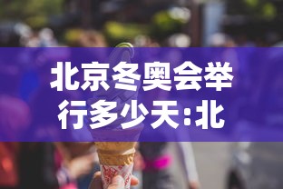 北京冬奥会举行多少天:北京冬奥会历时16天还是17天 北京冬奥会举行多少天:北京冬奥会历时16天还是17天