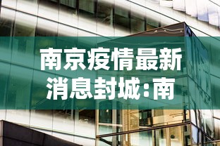 南京疫情最新消息封城:南京疫情防控最新消息 南京疫情最新消息封城:南京疫情防控最新消息