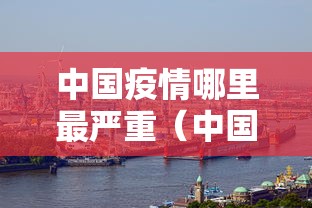中国疫情哪里最严重(中国疫情哪里又开始了) 中国疫情哪里最严重(中国疫情哪里又开始了)