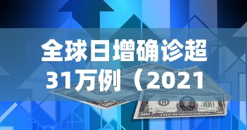 全球日增确诊超31万例（2021年全球新冠确诊病例）