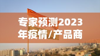 专家预测2023年疫情/产品商标怎么查