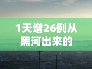 1天增26例从黑河出来的人去哪了:黑河出境一日游攻略