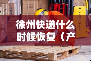 徐州快递什么时候恢复（产品商标怎么查）