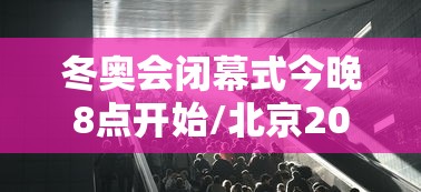 冬奥会闭幕式今晚8点开始/北京2022年冬奥会闭慕式视频