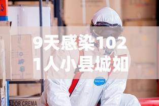 9天感染1021人小县城如何防疫?(9天感染1021人小县城如何防疫) 9天感染1021人小县城如何防疫?(9天感染1021人小县城如何防疫)