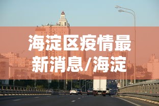 海淀区疫情最新消息/海淀区属于哪个市哪个区