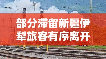部分滞留新疆伊犁旅客有序离开/伊犁接待疆外游客吗