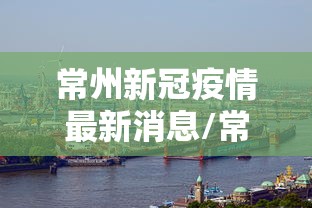 常州新冠疫情最新消息/常州新冠疫情时间表