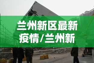兰州新区最新疫情/兰州新区最新疫情情况