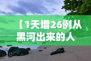 【1天增26例从黑河出来的人去哪了,黑河最终流入哪里】 【1天增26例从黑河出来的人去哪了,黑河最终流入哪里】