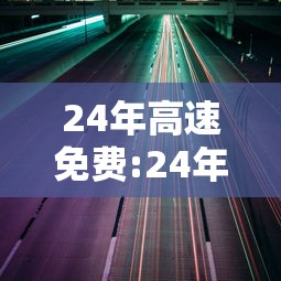 24年高速免费:24年高速哪天开始免费