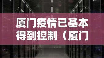 厦门疫情已基本得到控制（厦门现在新冠多吗）