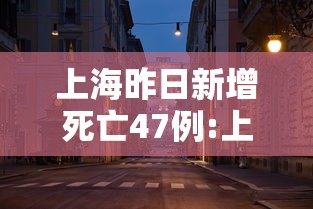 上海昨日新增死亡47例:上海新增病例情况