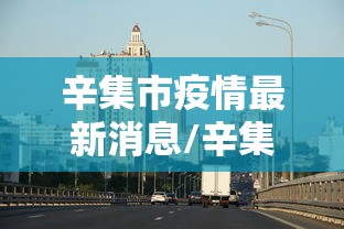 辛集市疫情最新消息/辛集市属于哪个省哪个市