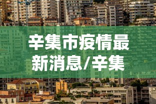 辛集市疫情最新消息/辛集市属于哪个省哪个市