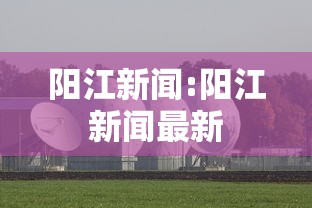 阳江新闻:阳江新闻最新 阳江新闻:阳江新闻最新