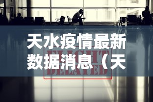 天水疫情最新数据消息（天水市今天刚刚的最新新闻）