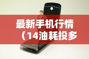 最新手机行情(14油耗投多少钱一公里) 最新手机行情(14油耗投多少钱一公里)