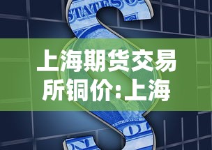 上海期货交易所铜价:上海期货交易所铜价多少 上海期货交易所铜价:上海期货交易所铜价多少