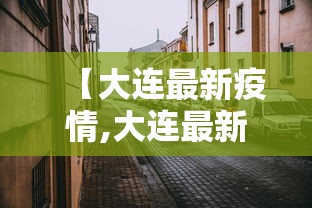 【大连最新疫情,大连最新疫情消息实时更新】 【大连最新疫情,大连最新疫情消息实时更新】